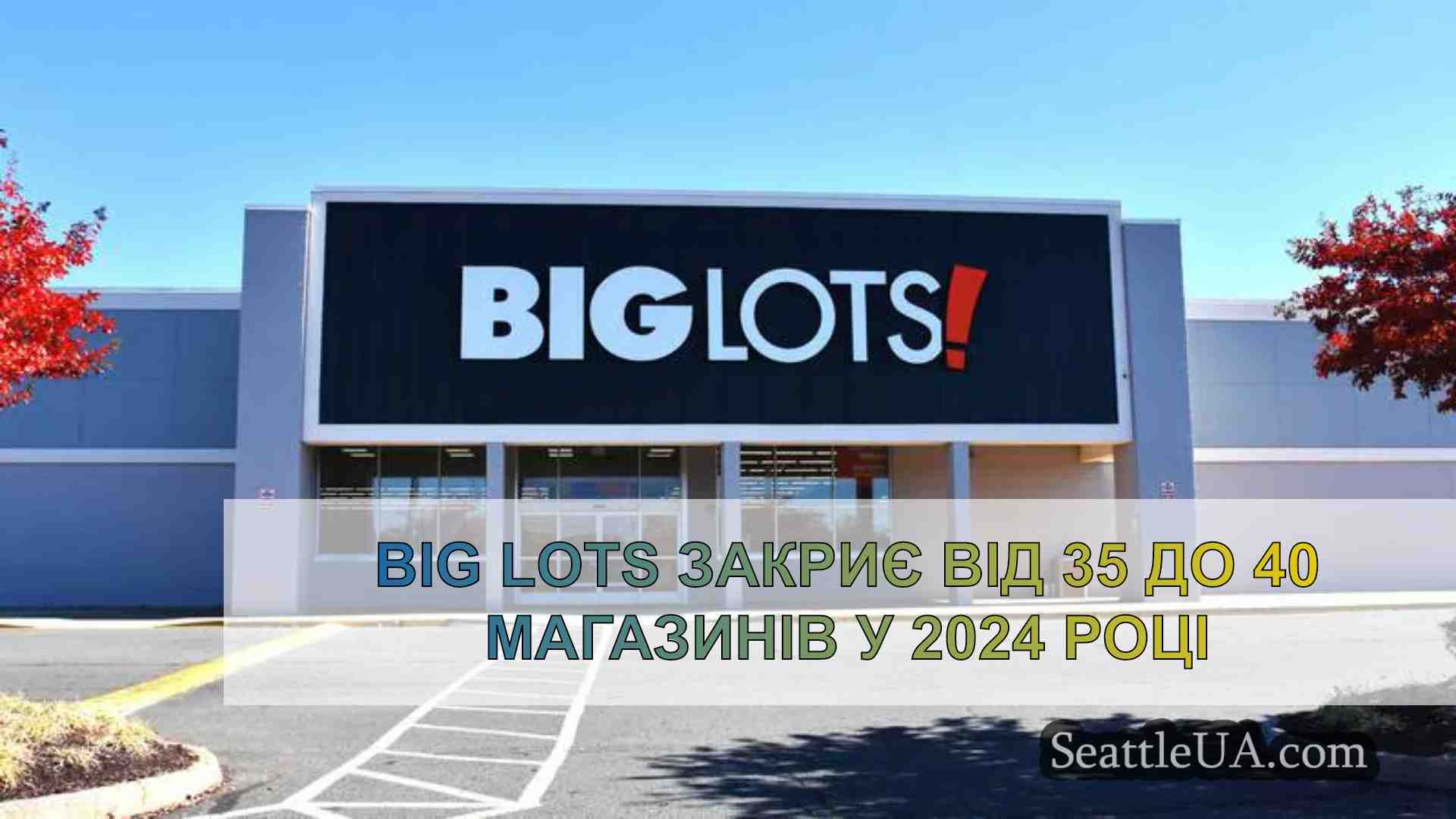 Big Lots закриє від 35 до 40 магазинів