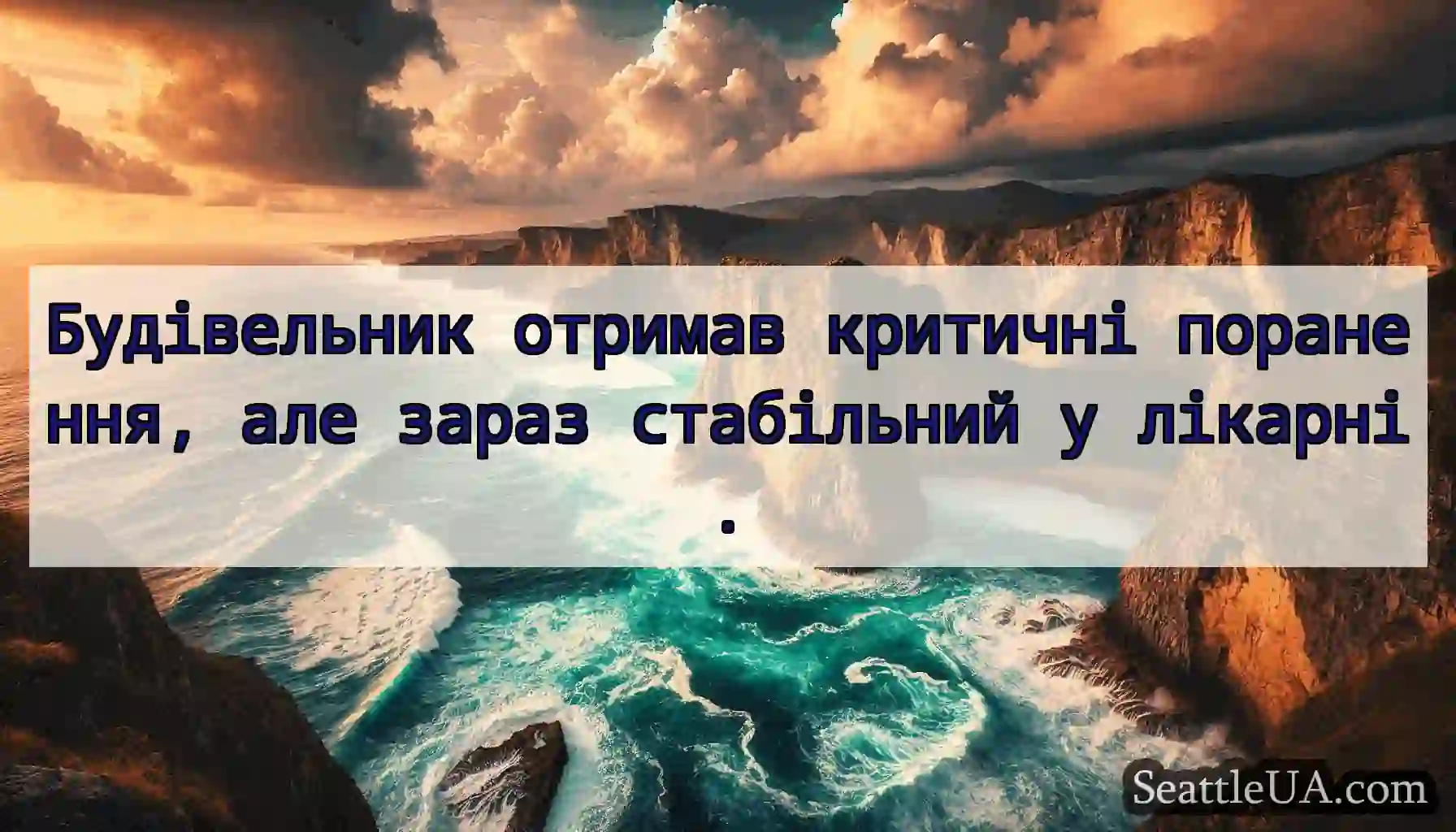 Будівельник отримав критичні поранення, але зараз