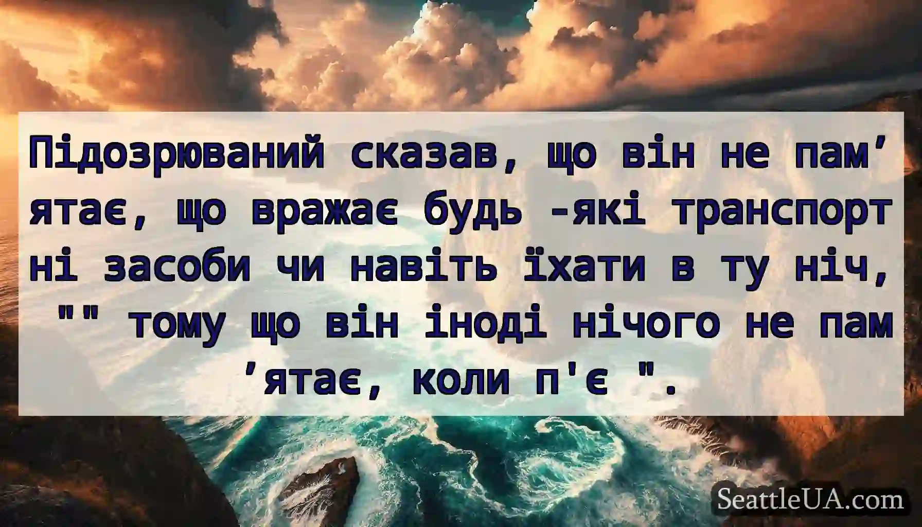 Підозрюваний сказав, що він не пам’ятає, що
