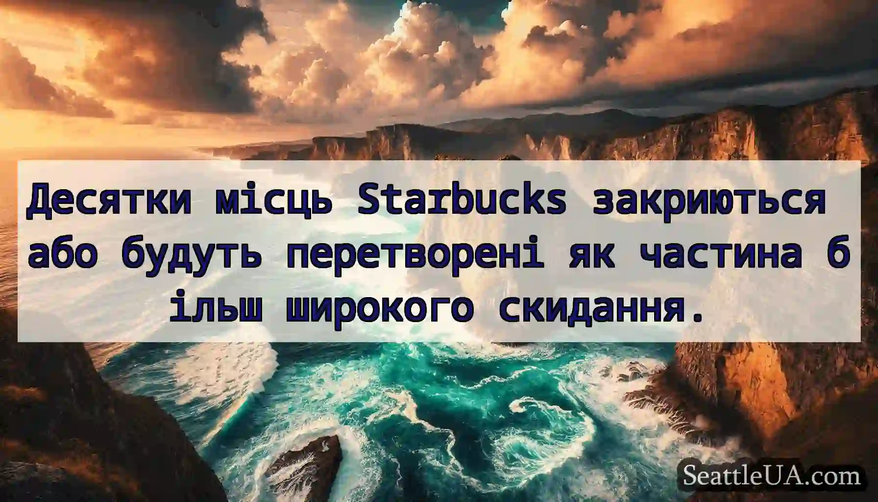 Десятки місць Starbucks закриються або будуть