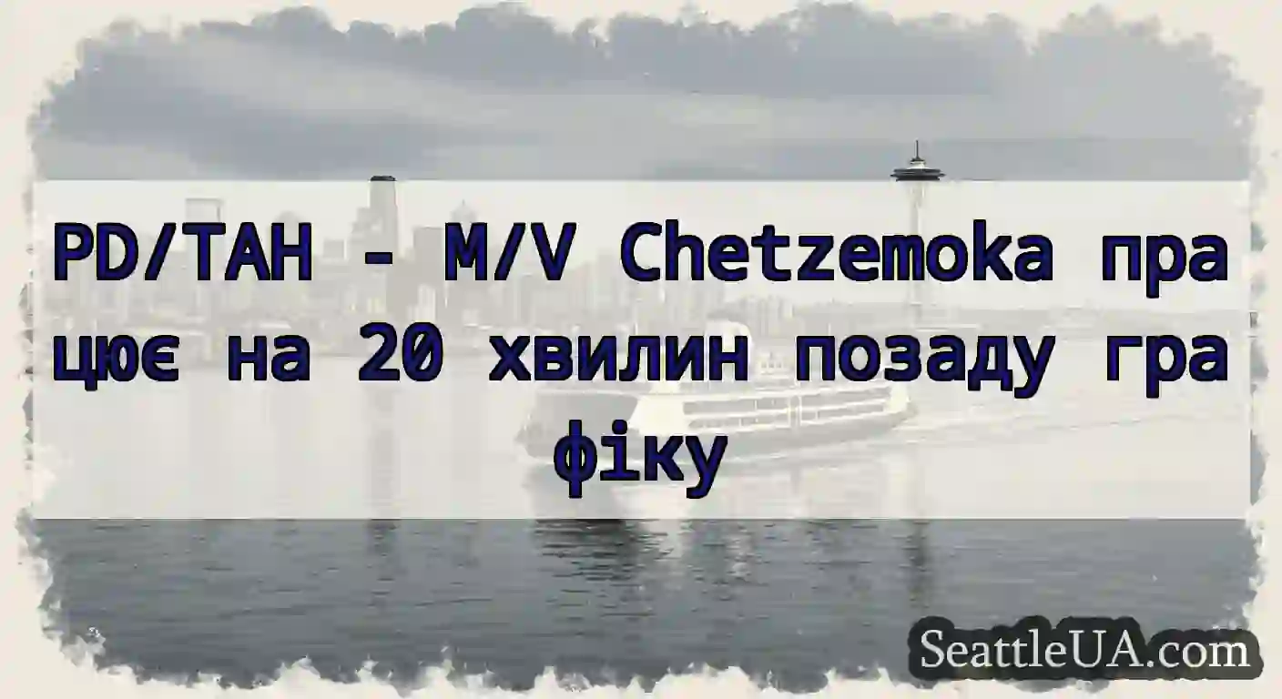 PD/TAH - M/V Chetzemoka працює на 20 хвилин