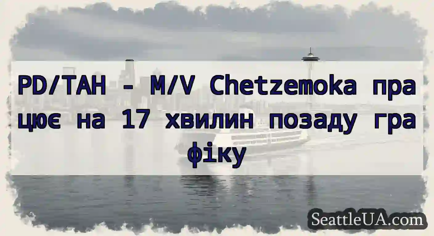 PD/TAH - M/V Chetzemoka працює на 17 хвилин