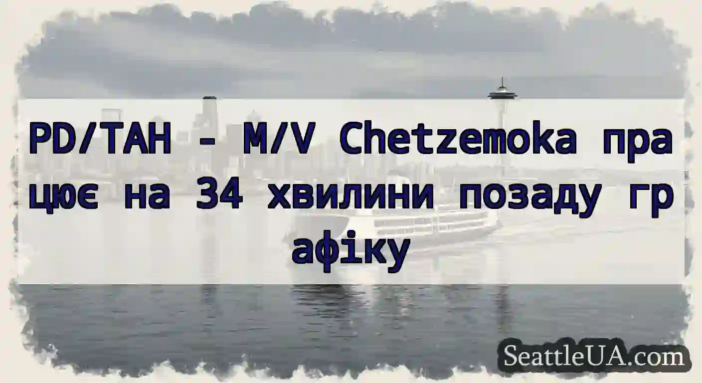 PD/TAH - M/V Chetzemoka працює на 34 хвилини