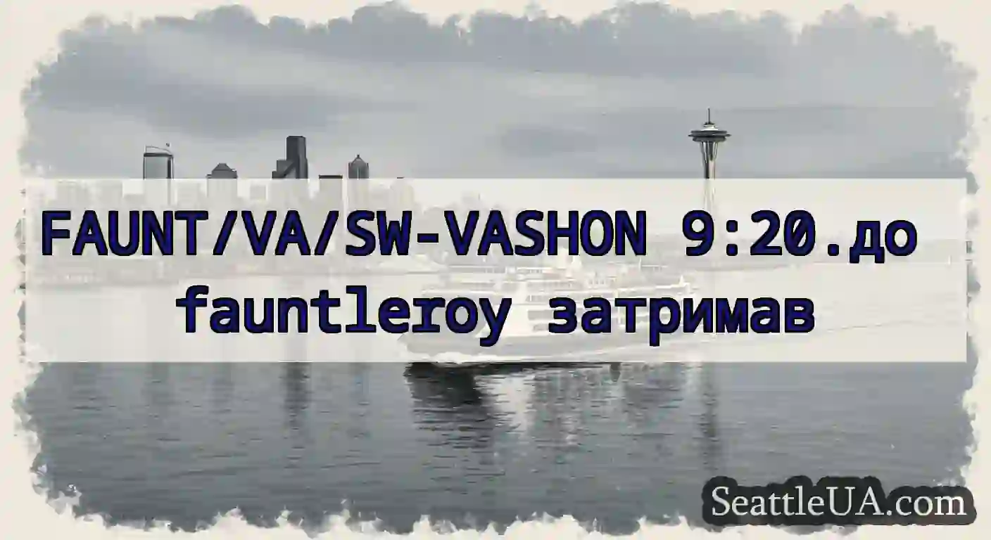FAUNT/VA/SW-VASHON 9:20.до fauntleroy затримав