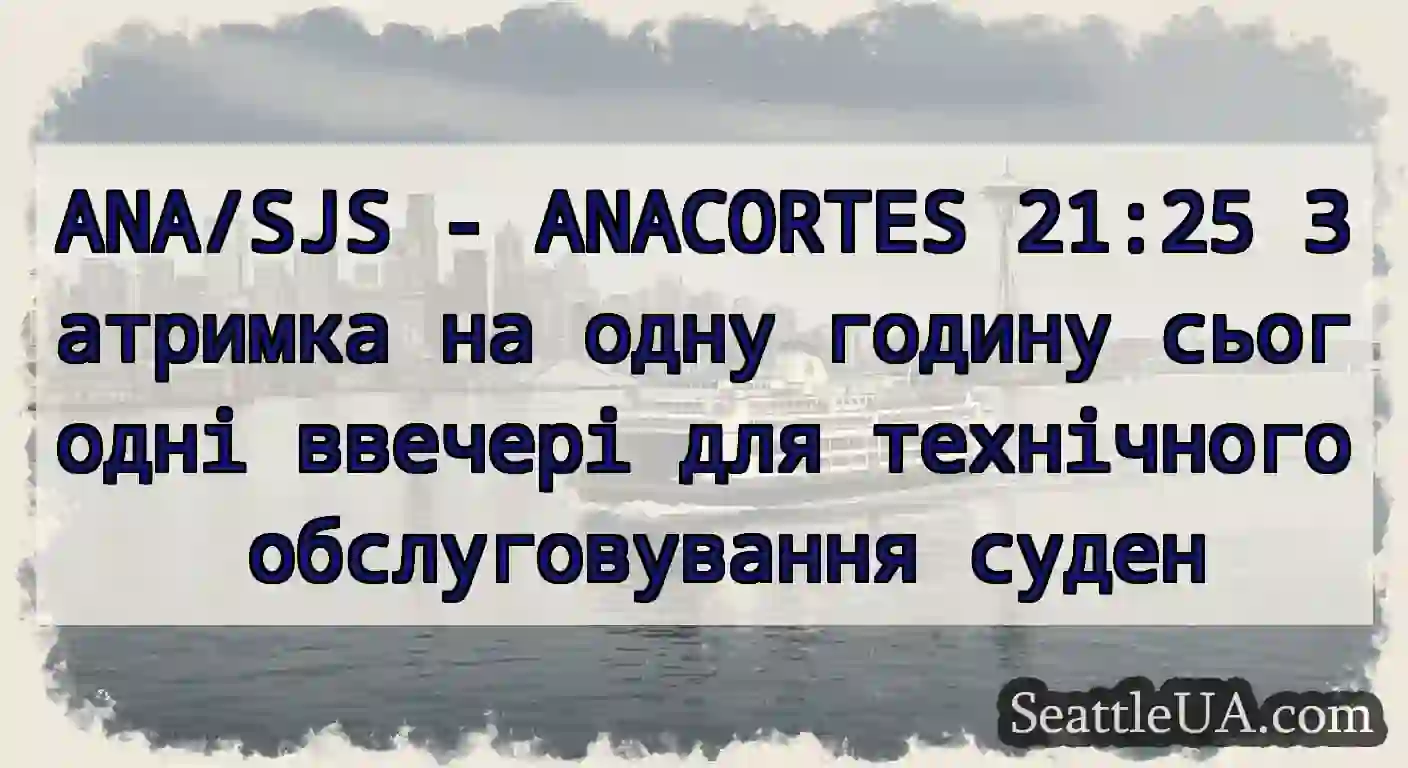 ANA/SJS - ANACORTES 21:25 Затримка на одну годину