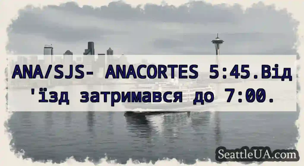 ANA/SJS- ANACORTES 5:45.Від'їзд затримався до