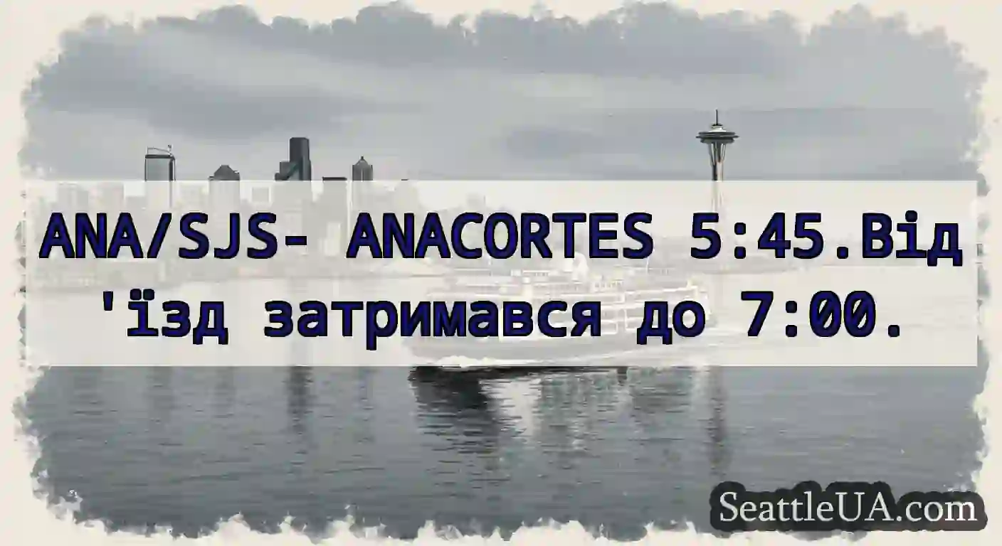 ANA/SJS- ANACORTES 5:45.Від'їзд затримався до
