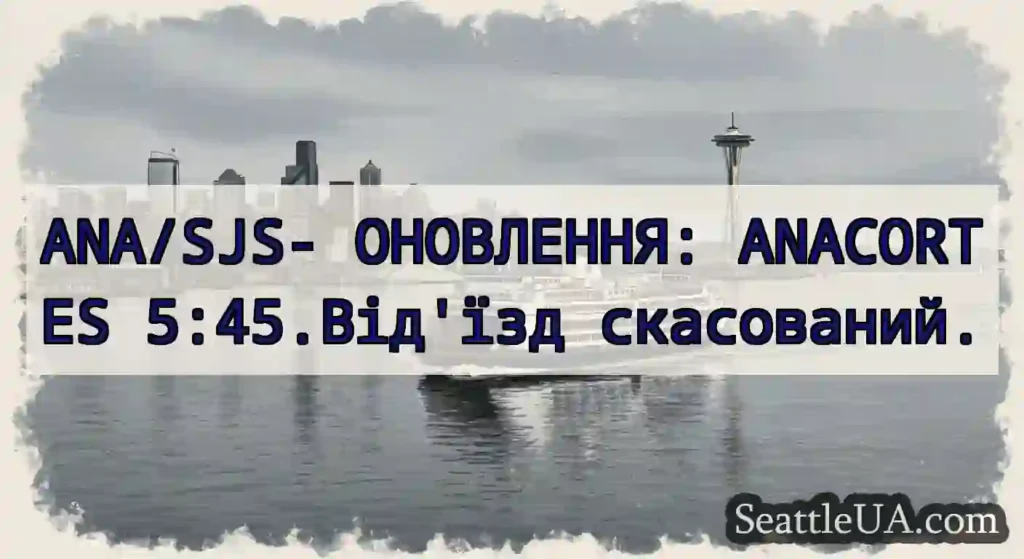 ANA/SJS- ОНОВЛЕННЯ: ANACORTES 5:45.Від'їзд