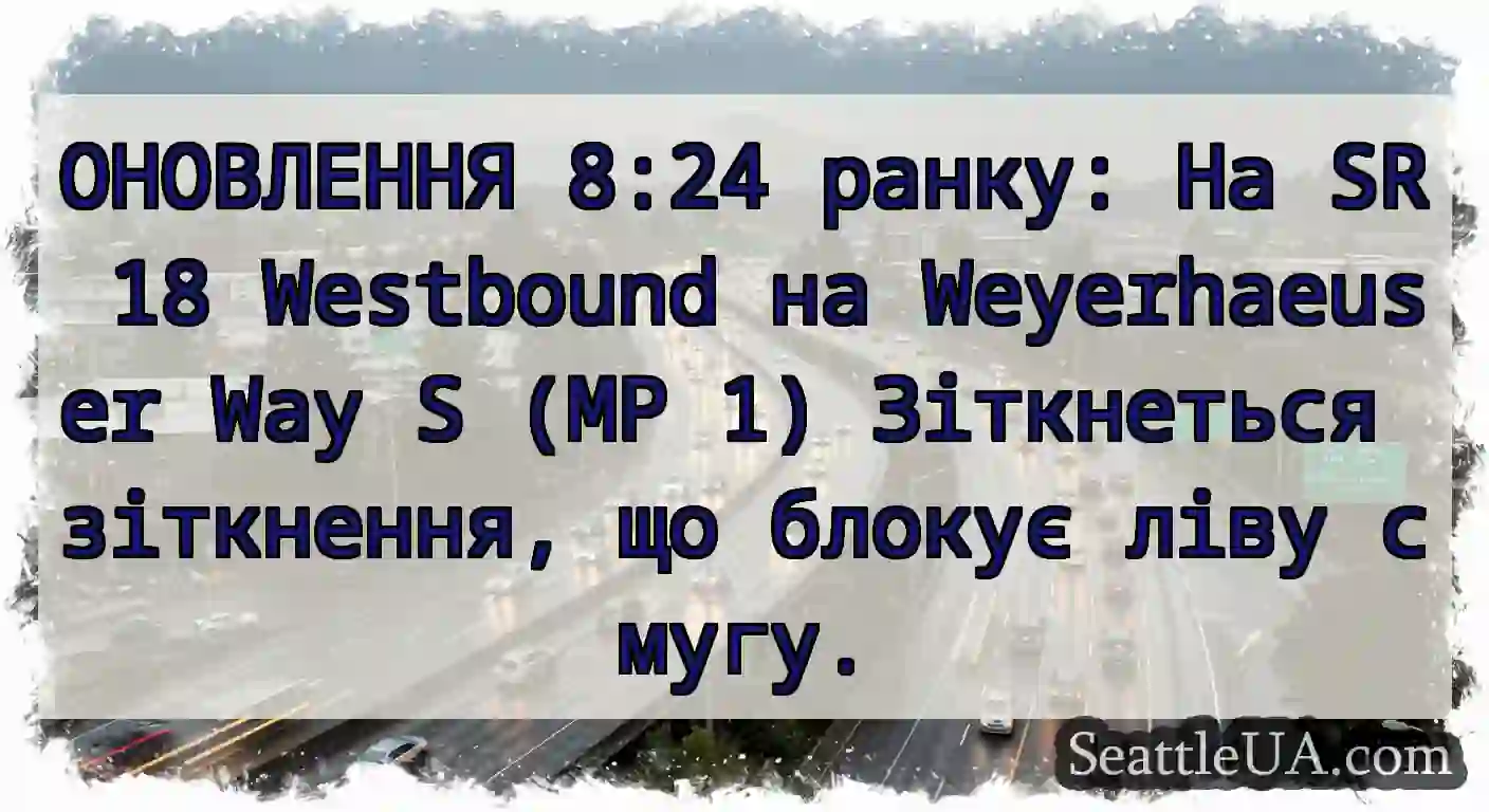 ОНОВЛЕННЯ 8:24 ранку: На SR 18 Westbound на