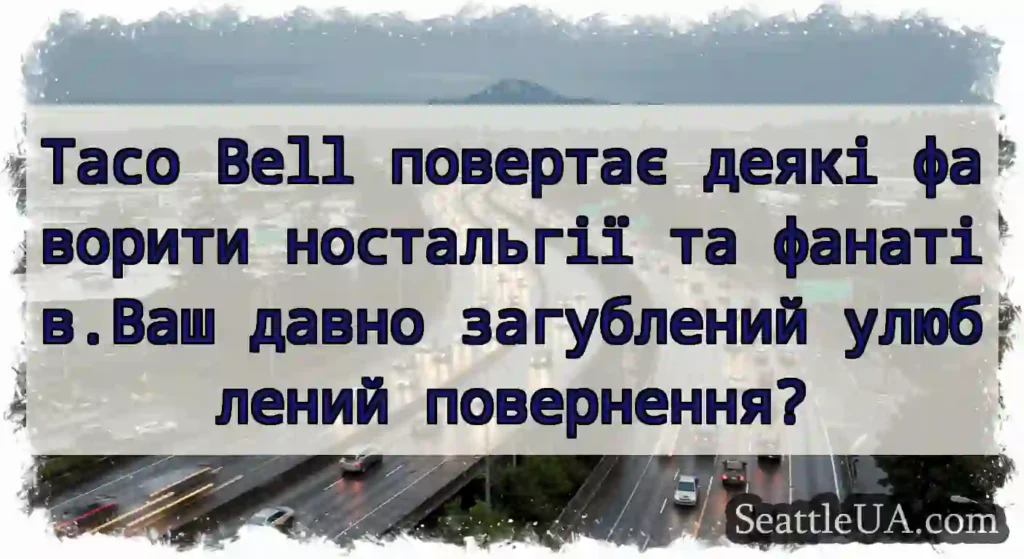 Taco Bell повертає деякі фаворити ностальгії та