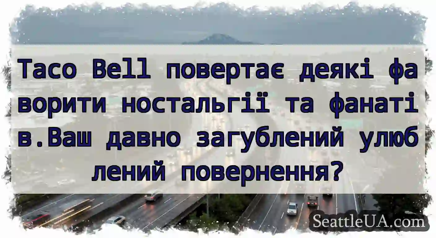 Taco Bell повертає деякі фаворити ностальгії та