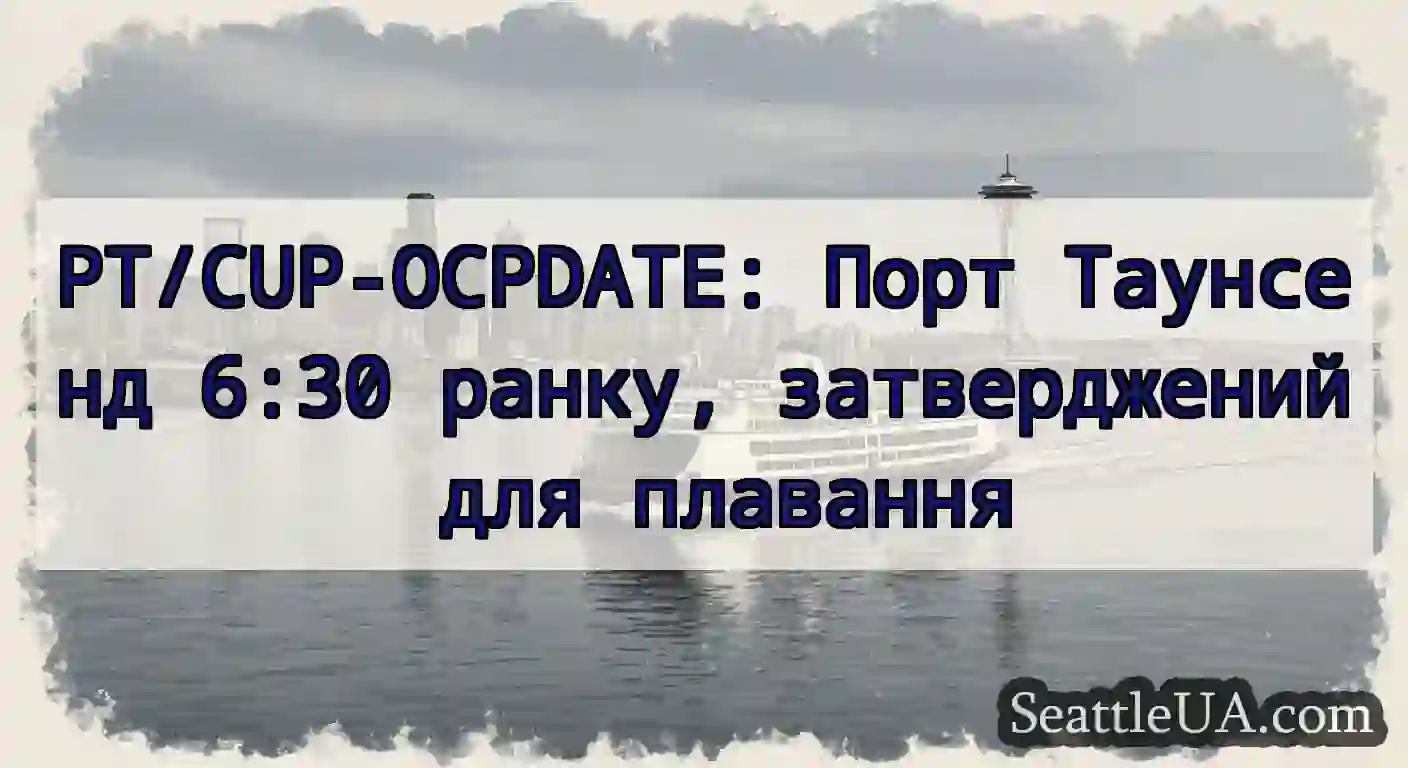 PT/CUP-OCPDATE: Порт Таунсенд 6:30 ранку,
