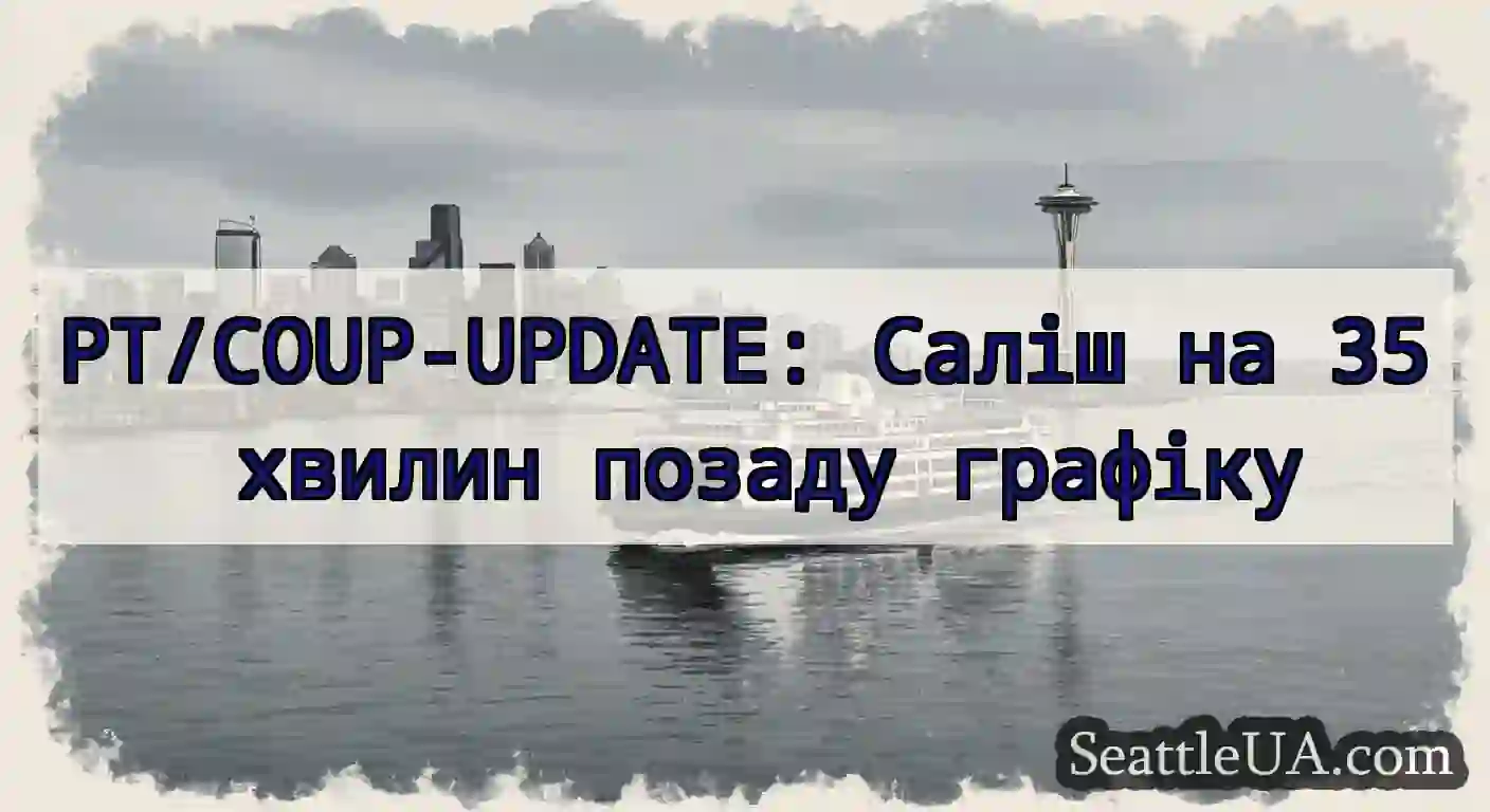 PT/COUP-UPDATE: Саліш на 35 хвилин позаду графіку