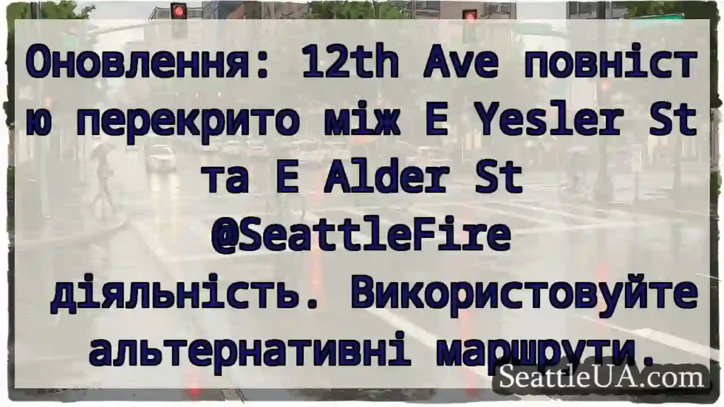 Оновлення: 12th Ave повністю перекрито між E