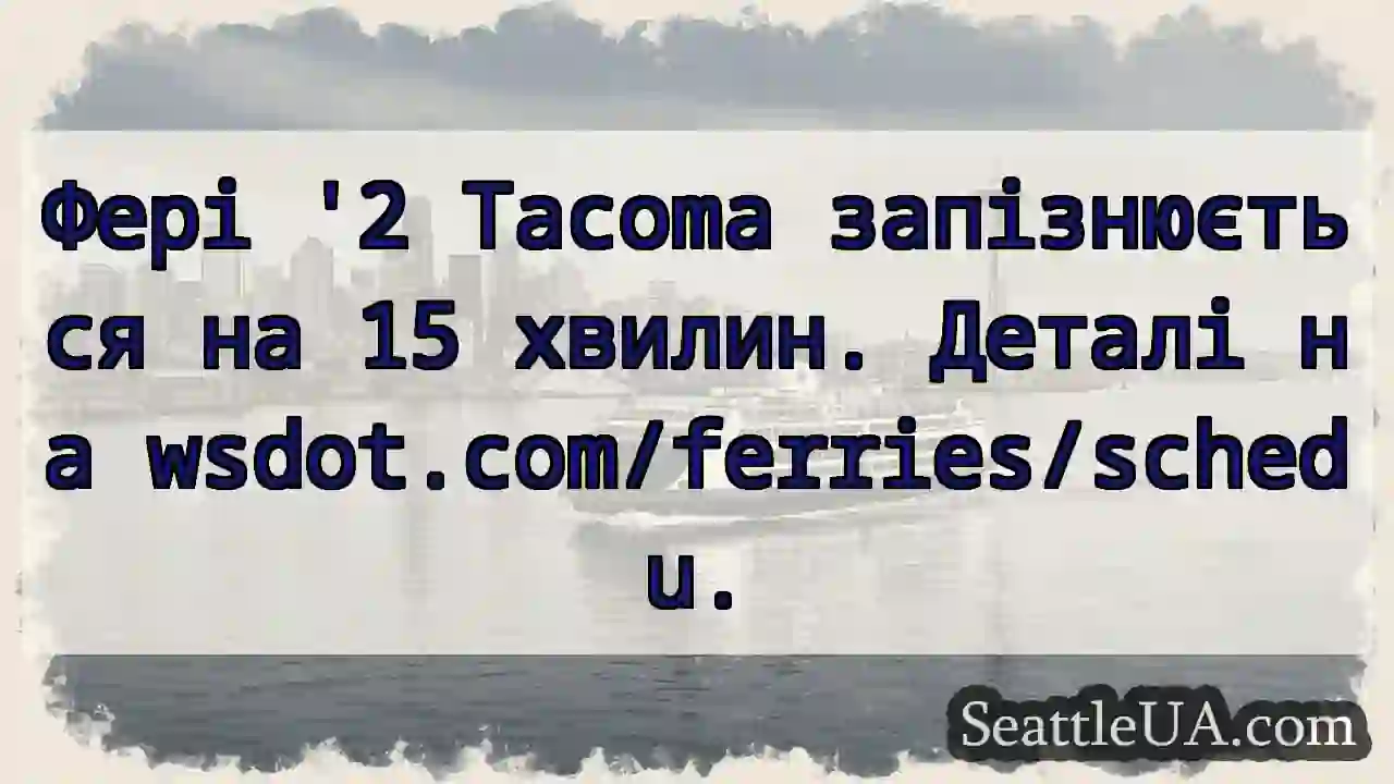 Фері '2 Tacoma: 15 хв запізнення!