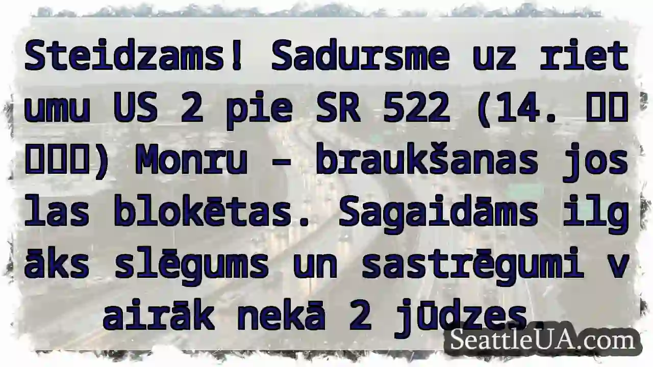 US 2 blokēts! SR 522 pie 14 ميلّي. ⏳