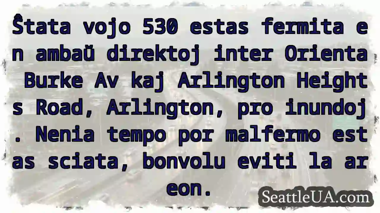 Ŝtata 530 fermita! Evitu la areon.