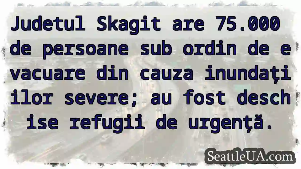 Skagit: 75.000 evacuați! Inundații severe.